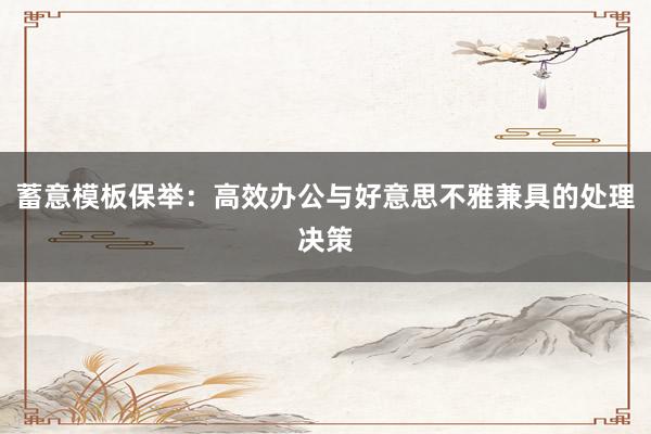 蓄意模板保举：高效办公与好意思不雅兼具的处理决策