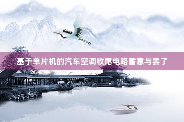基于单片机的汽车空调收尾电路蓄意与罢了
